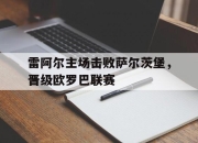 米兰体育官网-雷阿尔主场击败萨尔茨堡，晋级欧罗巴联赛