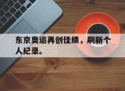 米兰体育官网-东京奥运再创佳绩，刷新个人纪录。