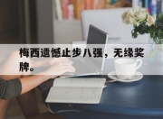 米兰体育官网-梅西遗憾止步八强，无缘奖牌。