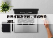 米兰体育官网-世界杯状态低迷，遭遇连败困局。