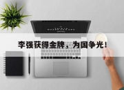 ac米兰体育官网-李强获得金牌，为国争光！