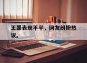 ac米兰体育官网-王磊表现平平，网友纷纷热议。