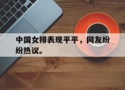 米兰体育官网-中国女排表现平平，网友纷纷热议。