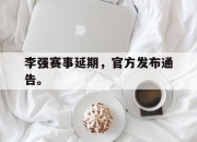 米兰体育官网-李强赛事延期，官方发布通告。