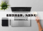 米兰体育官网-曼联获得金牌，为国争光！