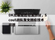 米兰体育官网-DK比赛延迟引发热议，Scout战队发文回应技术问题