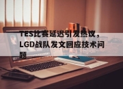 ac米兰-TES比赛延迟引发热议，LGD战队发文回应技术问题