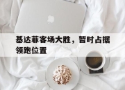 ac米兰体育官网-基达菲客场大胜，暂时占据领跑位置
