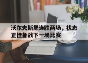 米兰体育官网-沃尔夫斯堡连胜两场，状态正佳备战下一场比赛