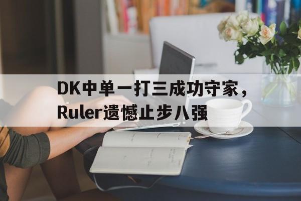 DK中单一打三成功守家，Ruler遗憾止步八强