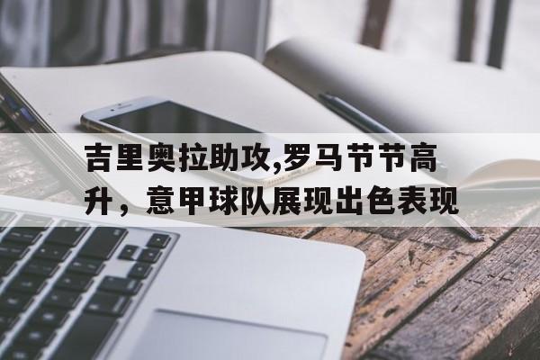吉里奥拉助攻,罗马节节高升，意甲球队展现出色表现
