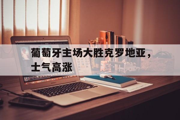 葡萄牙主场大胜克罗地亚，士气高涨