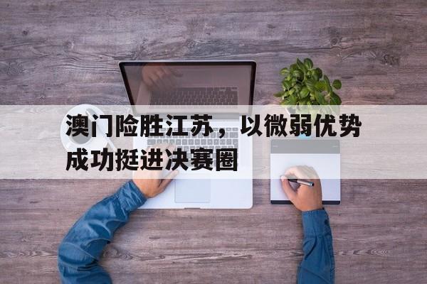 澳门险胜江苏，以微弱优势成功挺进决赛圈