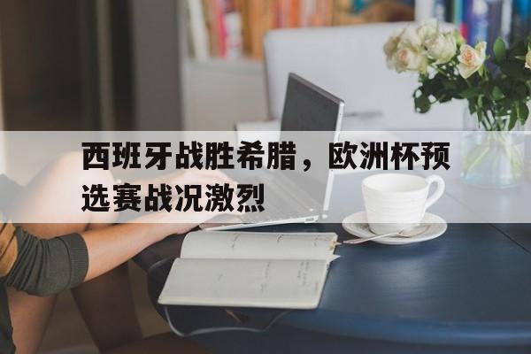 西班牙战胜希腊，欧洲杯预选赛战况激烈