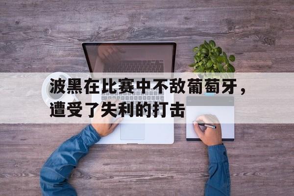 波黑在比赛中不敌葡萄牙，遭受了失利的打击