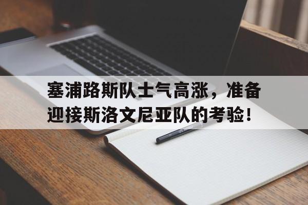 塞浦路斯队士气高涨，准备迎接斯洛文尼亚队的考验！