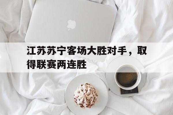 江苏苏宁客场大胜对手，取得联赛两连胜